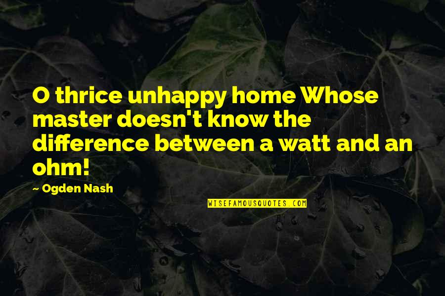 Ohm Quotes By Ogden Nash: O thrice unhappy home Whose master doesn't know