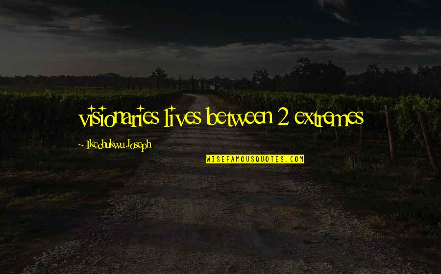 Ohmaigawd Internet Quotes By Ikechukwu Joseph: visionaries lives between 2 extremes Ohmaigawd Internet Quotes By Ikechukwu Joseph: visionaries lives between 2 extremes