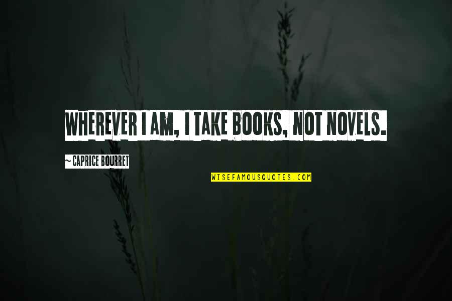 Ohman Ballet Quotes By Caprice Bourret: Wherever I am, I take books, not novels. Ohman Ballet Quotes By Caprice Bourret: Wherever I am, I take books, not novels.