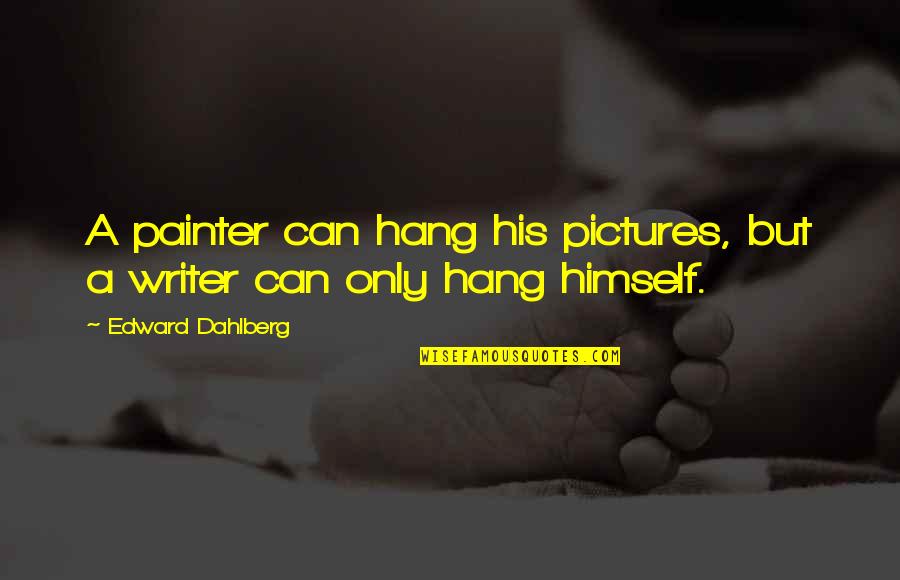 Ohmigawd Funny Quotes By Edward Dahlberg: A painter can hang his pictures, but a