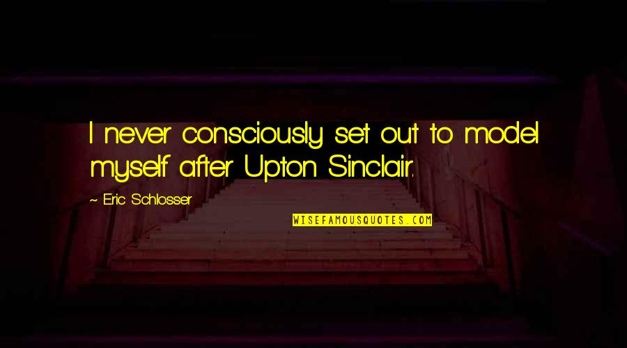 Ohmigod Quotes By Eric Schlosser: I never consciously set out to model myself Ohmigod Quotes By Eric Schlosser: I never consciously set out to model myself