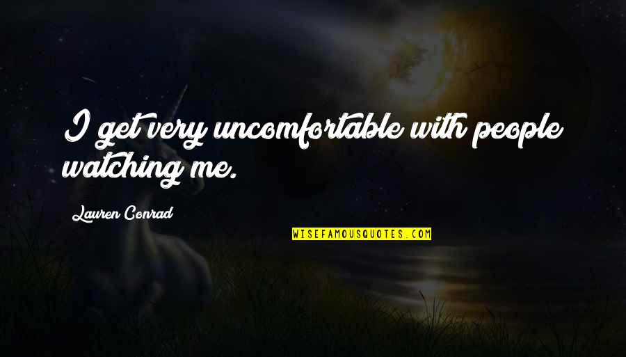 Ohmigod Quotes By Lauren Conrad: I get very uncomfortable with people watching me.