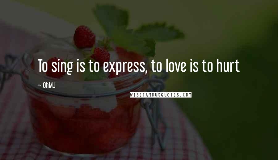 OhMJ quotes: To sing is to express, to love is to hurt