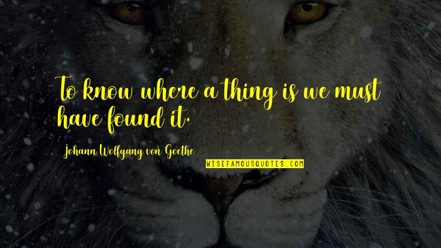 Ohmygod Quotes By Johann Wolfgang Von Goethe: To know where a thing is we must