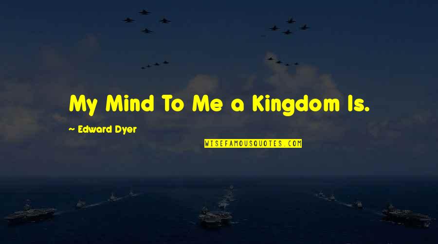 Ohmystars Quotes By Edward Dyer: My Mind To Me a Kingdom Is.