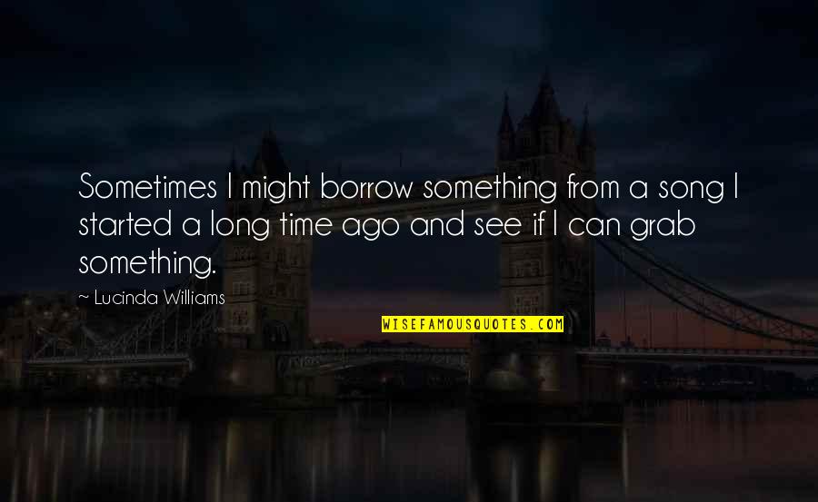Ohnesorge Art Quotes By Lucinda Williams: Sometimes I might borrow something from a song