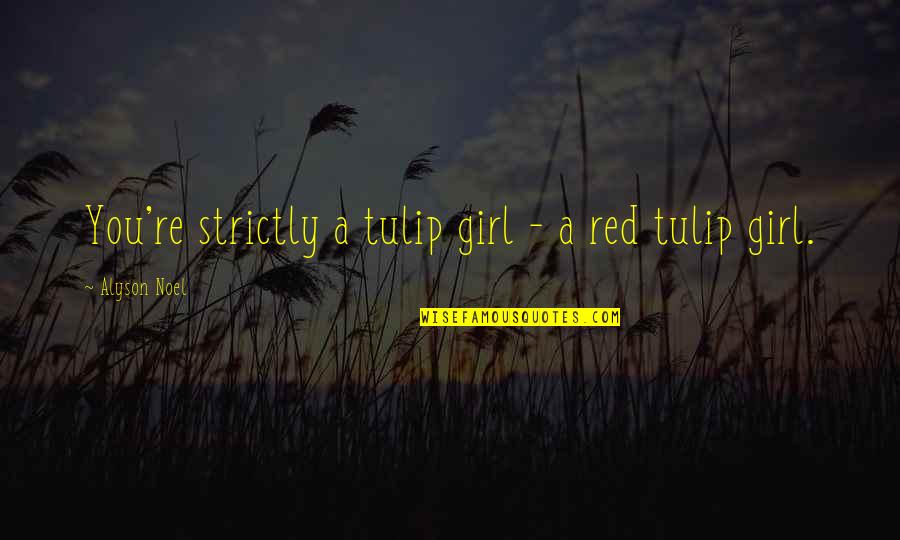 Ohno Satoshi Quotes By Alyson Noel: You're strictly a tulip girl - a red Ohno Satoshi Quotes By Alyson Noel: You're strictly a tulip girl - a red