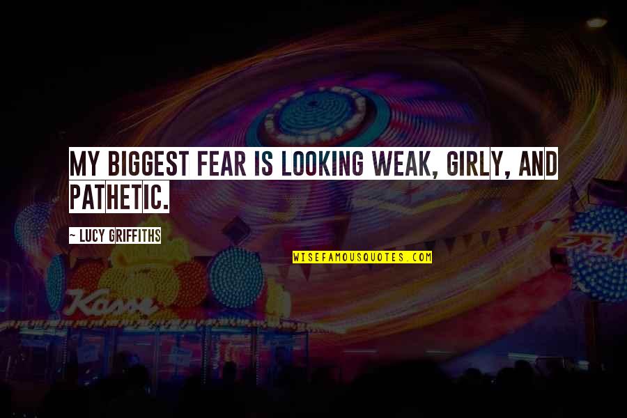 Ohno Satoshi Quotes By Lucy Griffiths: My biggest fear is looking weak, girly, and Ohno Satoshi Quotes By Lucy Griffiths: My biggest fear is looking weak, girly, and