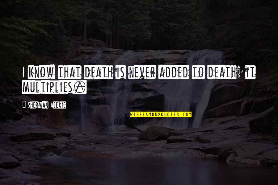 Ohnoutka Quotes By Sherman Alexie: I know that death is never added to
