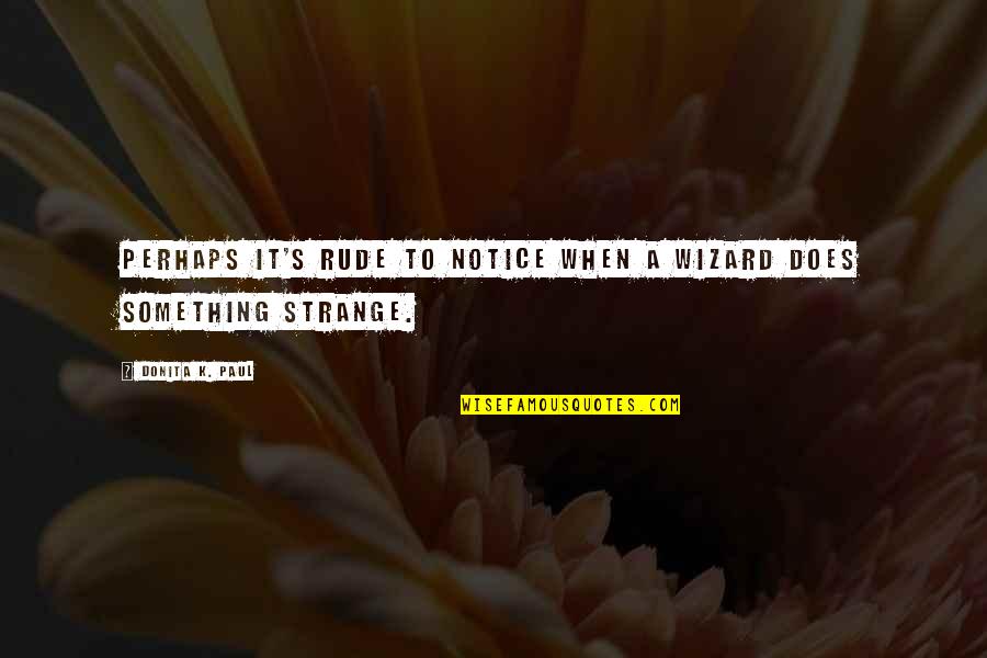 Ohr Torah Stone Quotes By Donita K. Paul: Perhaps it's rude to notice when a wizard Ohr Torah Stone Quotes By Donita K. Paul: Perhaps it's rude to notice when a wizard