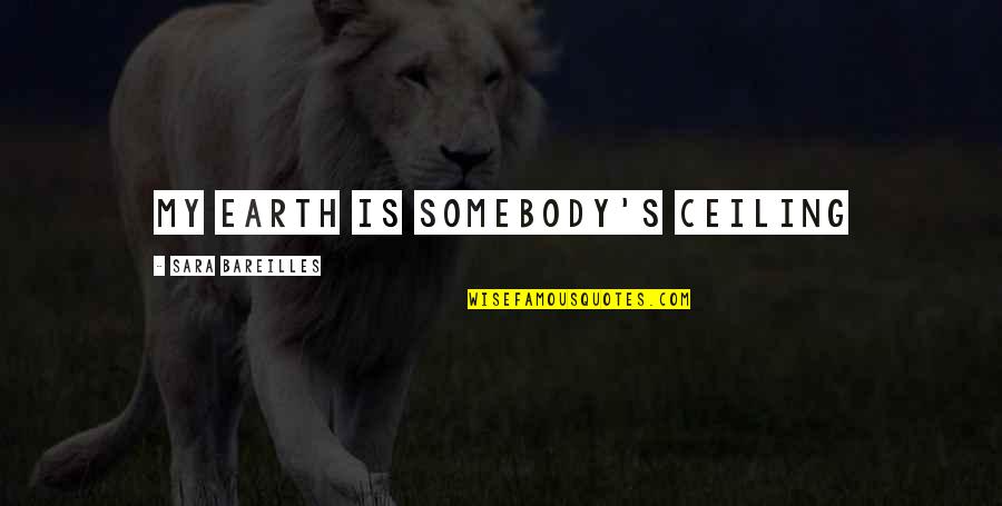 Ohrazenice Quotes By Sara Bareilles: My earth is somebody's ceiling