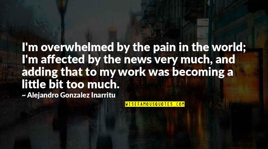 Ohriner Brandon Quotes By Alejandro Gonzalez Inarritu: I'm overwhelmed by the pain in the world; Ohriner Brandon Quotes By Alejandro Gonzalez Inarritu: I'm overwhelmed by the pain in the world;