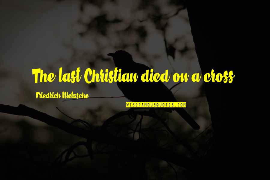 Ohriner Optometrist Quotes By Friedrich Nietzsche: The last Christian died on a cross. Ohriner Optometrist Quotes By Friedrich Nietzsche: The last Christian died on a cross.