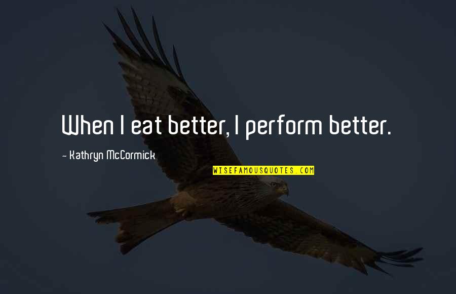 Ohrts Smokehouse Quotes By Kathryn McCormick: When I eat better, I perform better.