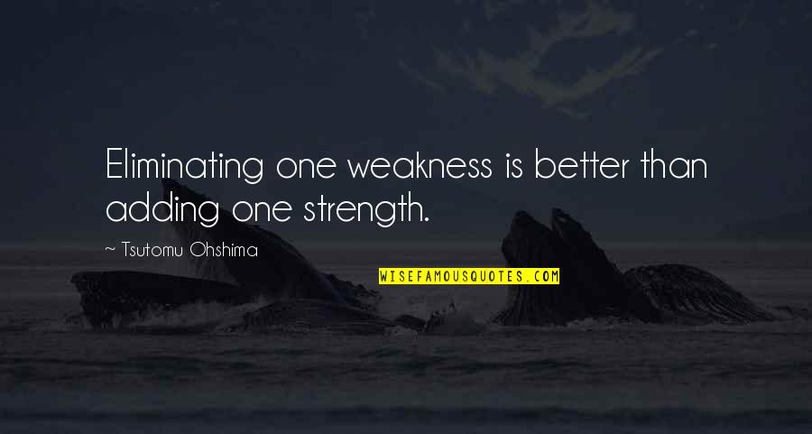 Ohshima Tsutomu Quotes By Tsutomu Ohshima: Eliminating one weakness is better than adding one