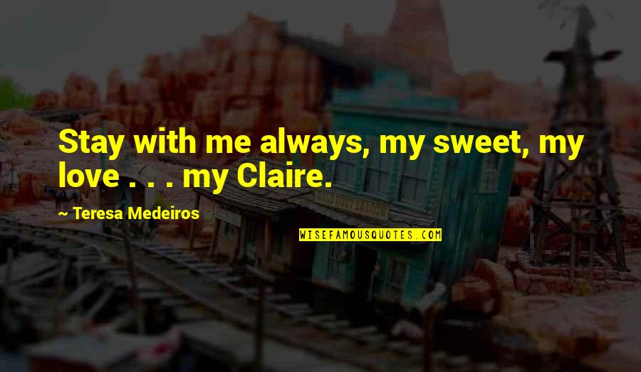 Ohshitsad Quotes By Teresa Medeiros: Stay with me always, my sweet, my love Ohshitsad Quotes By Teresa Medeiros: Stay with me always, my sweet, my love