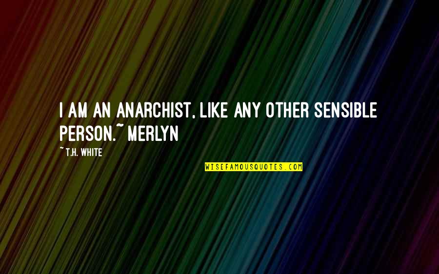 Ohter Quotes By T.H. White: I am an anarchist, like any other sensible