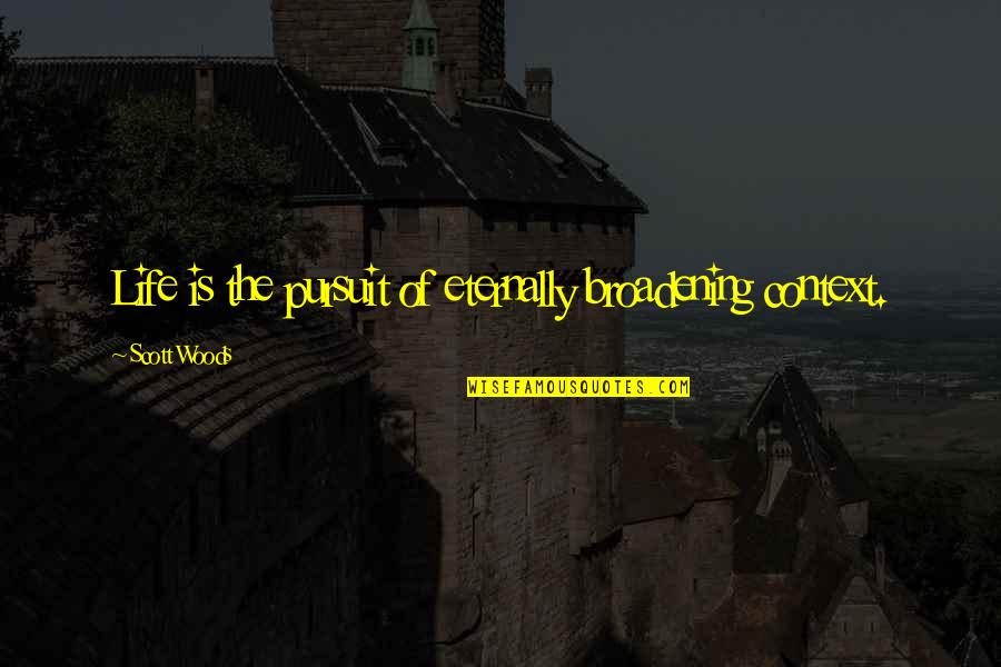 Ohtsuki University Quotes By Scott Woods: Life is the pursuit of eternally broadening context.