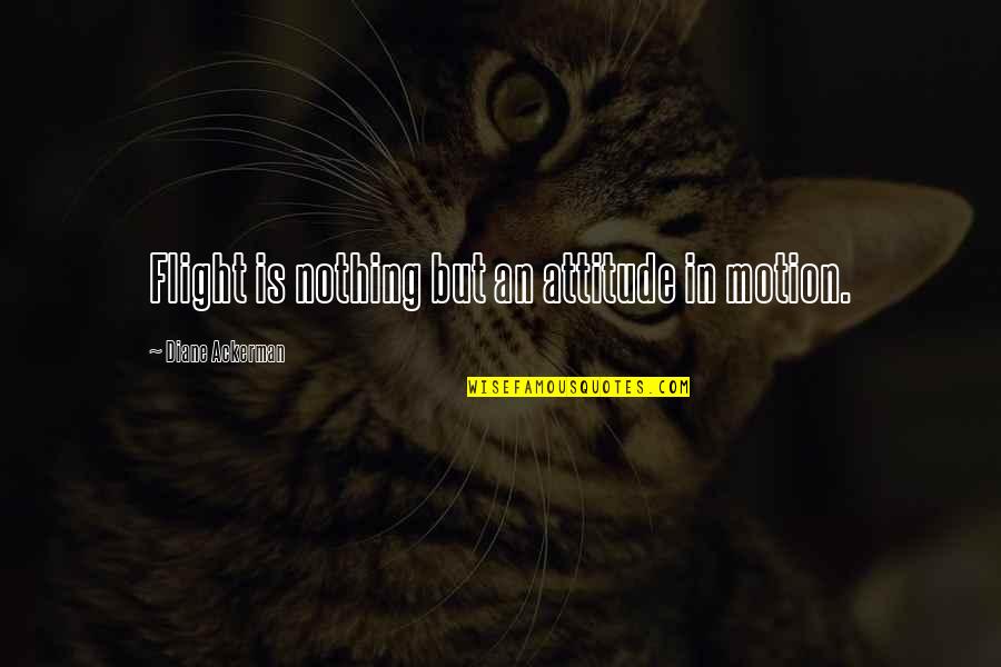 Ohyama Nigori Quotes By Diane Ackerman: Flight is nothing but an attitude in motion.