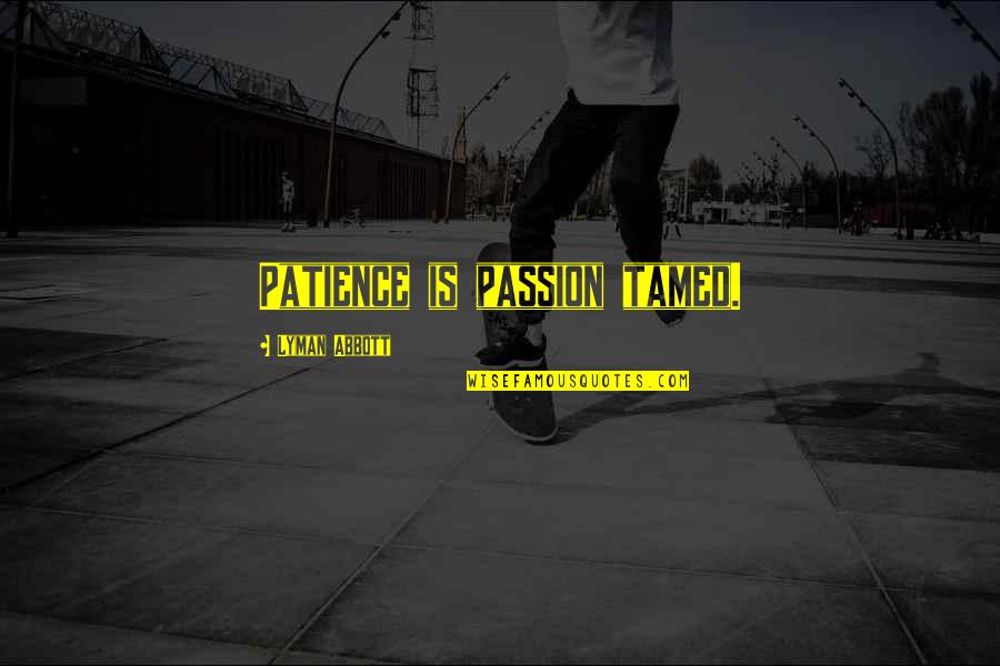 Oidos Sordos Quotes By Lyman Abbott: Patience is passion tamed. Oidos Sordos Quotes By Lyman Abbott: Patience is passion tamed.