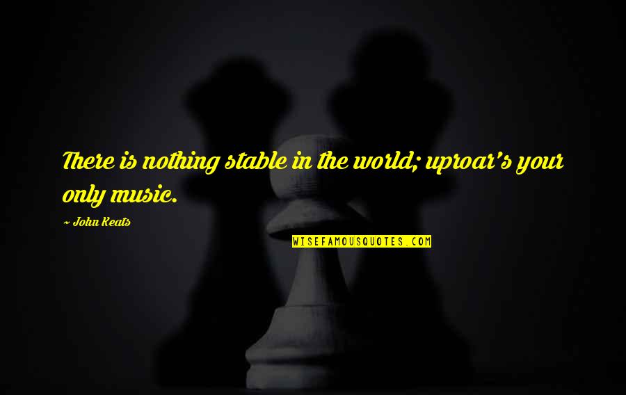 Oien Grocery Quotes By John Keats: There is nothing stable in the world; uproar's