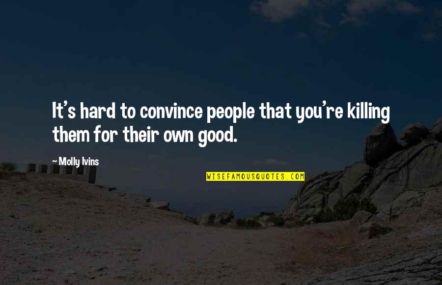 Oigan Las Campanas Quotes By Molly Ivins: It's hard to convince people that you're killing