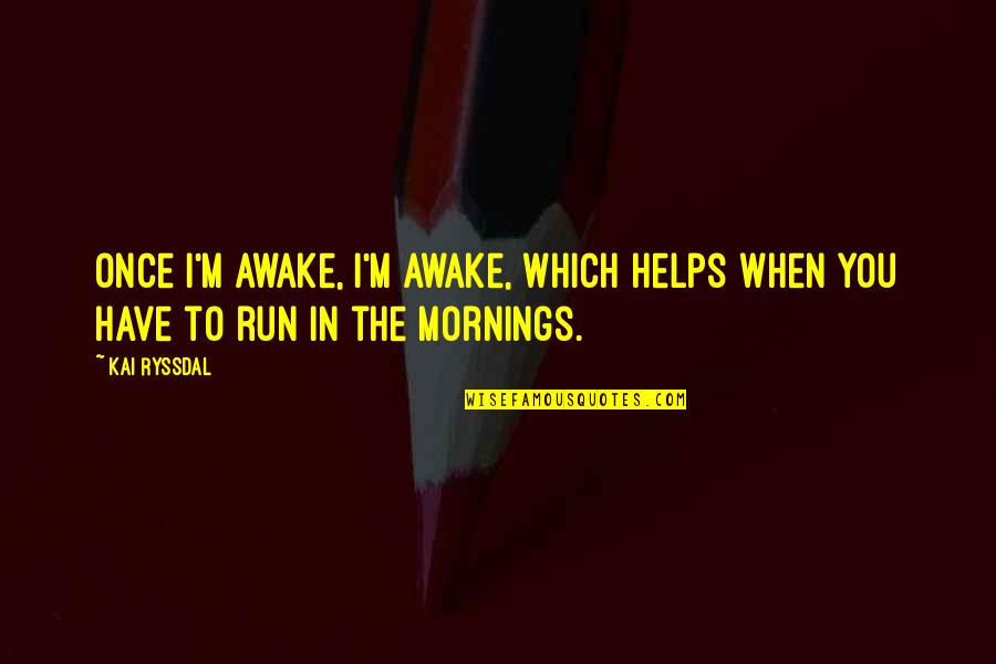 Oignons Rouges Quotes By Kai Ryssdal: Once I'm awake, I'm awake, which helps when