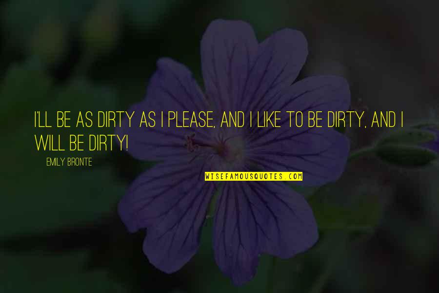 Oigo Musica Quotes By Emily Bronte: I'll be as dirty as I please, and