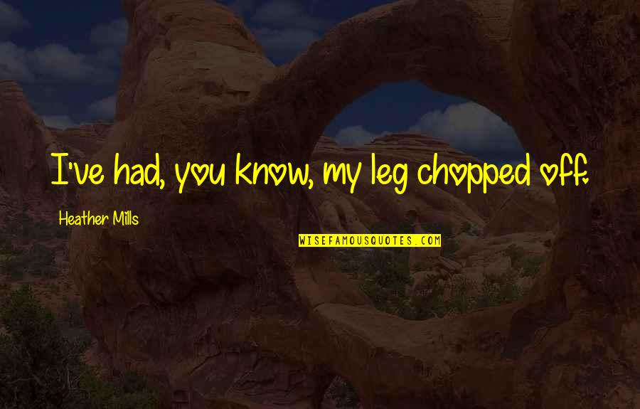 Oikeusrekisterikeskus Quotes By Heather Mills: I've had, you know, my leg chopped off. Oikeusrekisterikeskus Quotes By Heather Mills: I've had, you know, my leg chopped off.