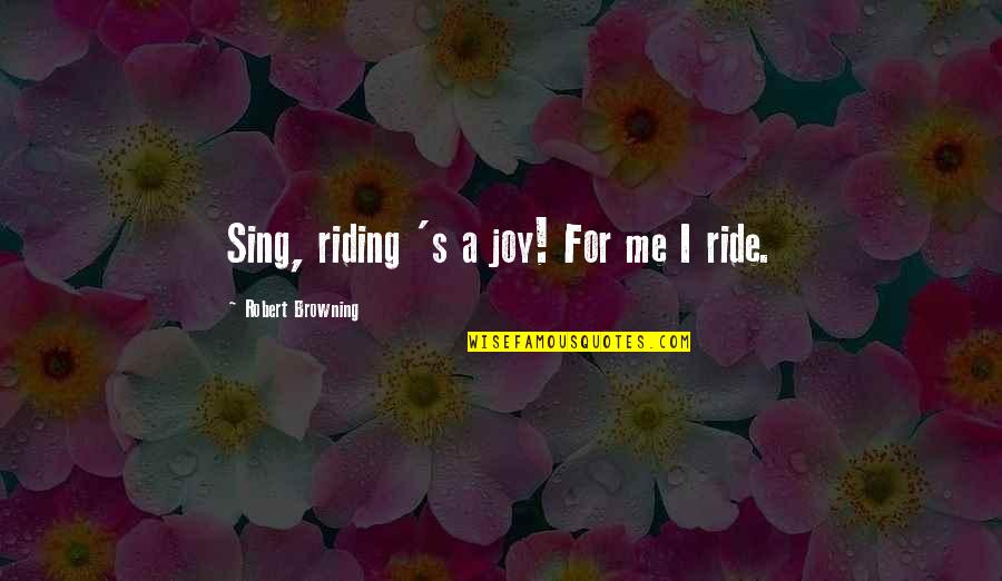Oikonomia Quotes By Robert Browning: Sing, riding 's a joy! For me I