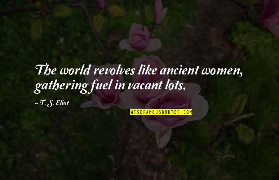 Oikophobia Liberals Quotes By T. S. Eliot: The world revolves like ancient women, gathering fuel