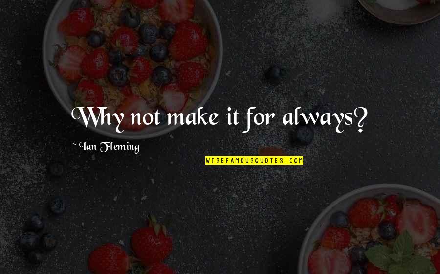 Oikoumene Adalah Quotes By Ian Fleming: Why not make it for always? Oikoumene Adalah Quotes By Ian Fleming: Why not make it for always?