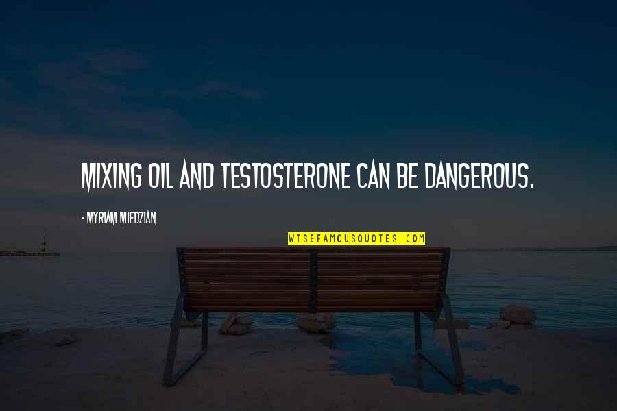 Oil Can Quotes By Myriam Miedzian: Mixing oil and testosterone can be dangerous.