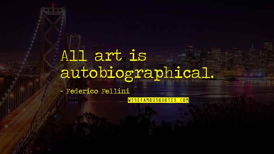 Oil Field Trash Quotes By Federico Fellini: All art is autobiographical. Oil Field Trash Quotes By Federico Fellini: All art is autobiographical.