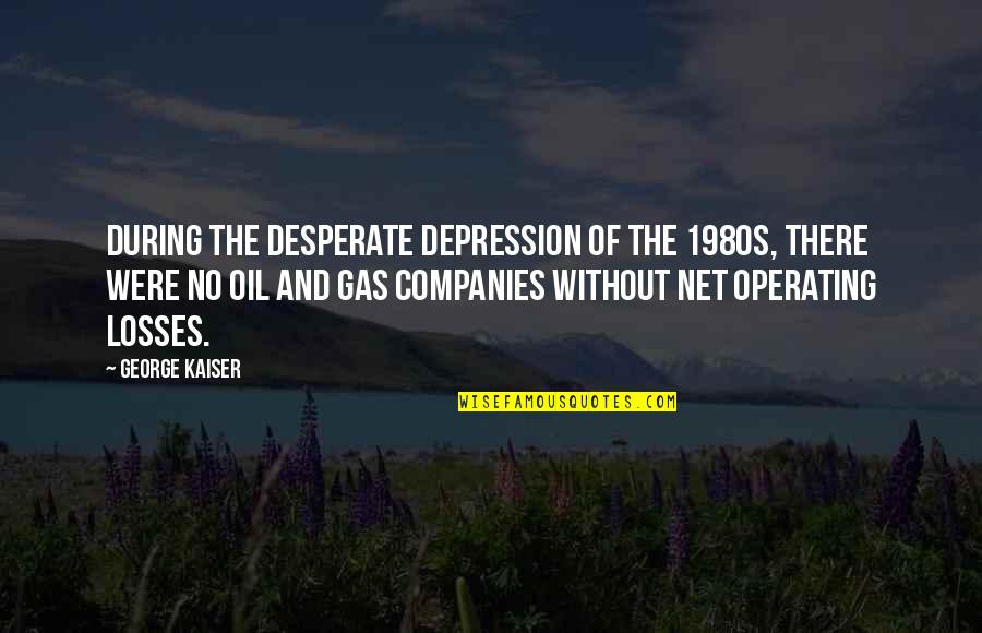 Oil & Gas Quotes By George Kaiser: During the desperate depression of the 1980s, there