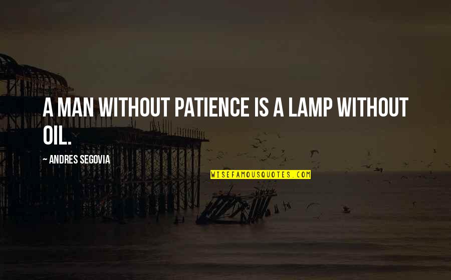 Oil Man Quotes By Andres Segovia: A man without patience is a lamp without