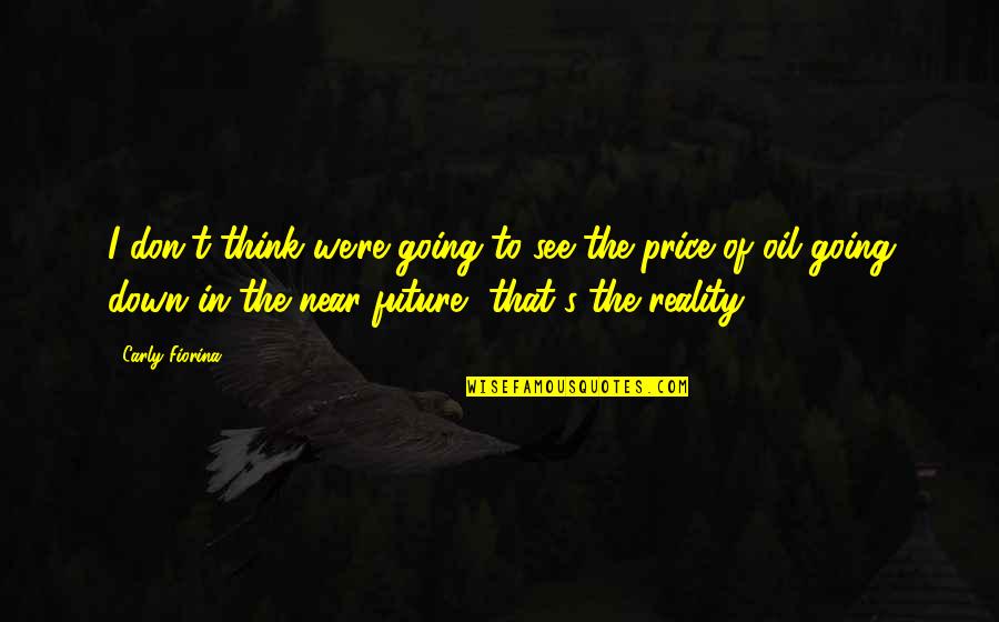 Oil Price Quotes By Carly Fiorina: I don't think we're going to see the