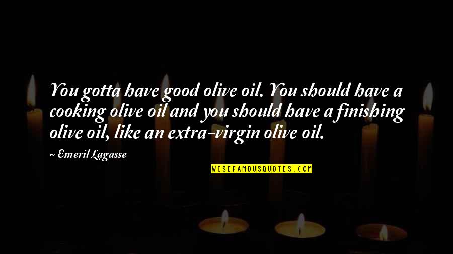 Oil Quotes By Emeril Lagasse: You gotta have good olive oil. You should