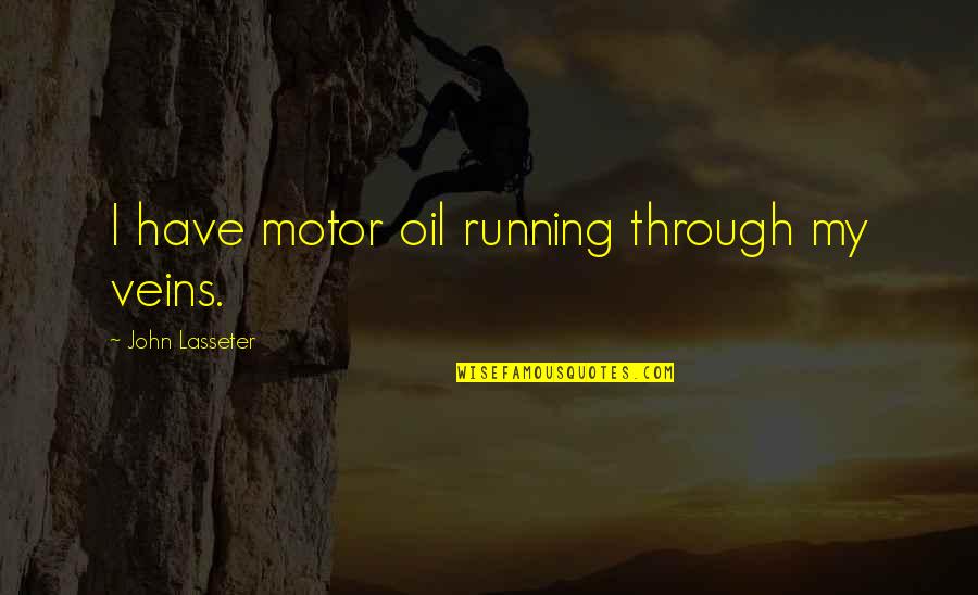 Oil Running Out Quotes By John Lasseter: I have motor oil running through my veins. Oil Running Out Quotes By John Lasseter: I have motor oil running through my veins.