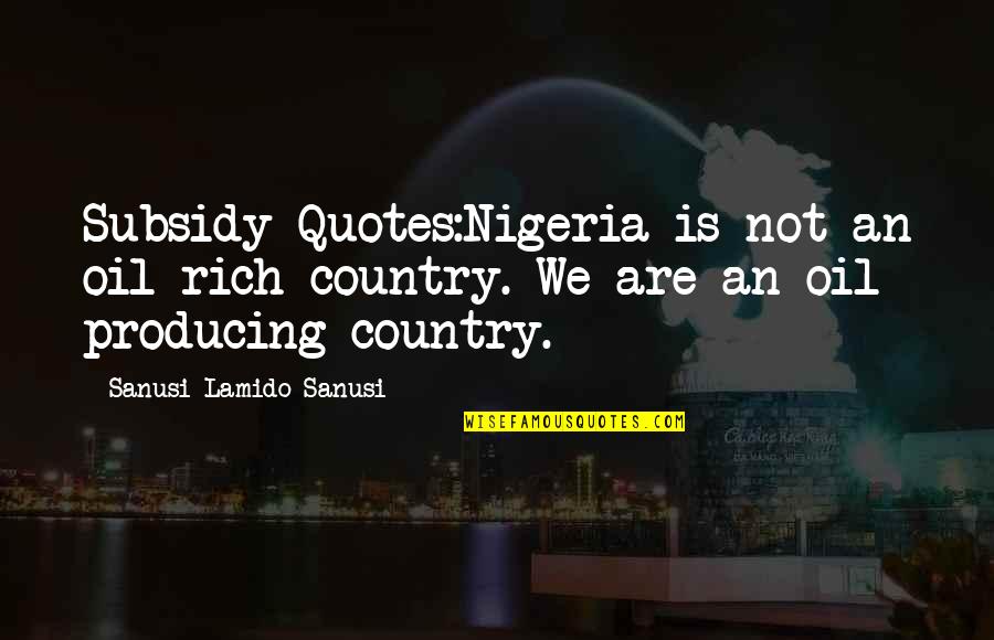 Oil Subsidy Quotes By Sanusi Lamido Sanusi: Subsidy Quotes:Nigeria is not an oil rich country. Oil Subsidy Quotes By Sanusi Lamido Sanusi: Subsidy Quotes:Nigeria is not an oil rich country.