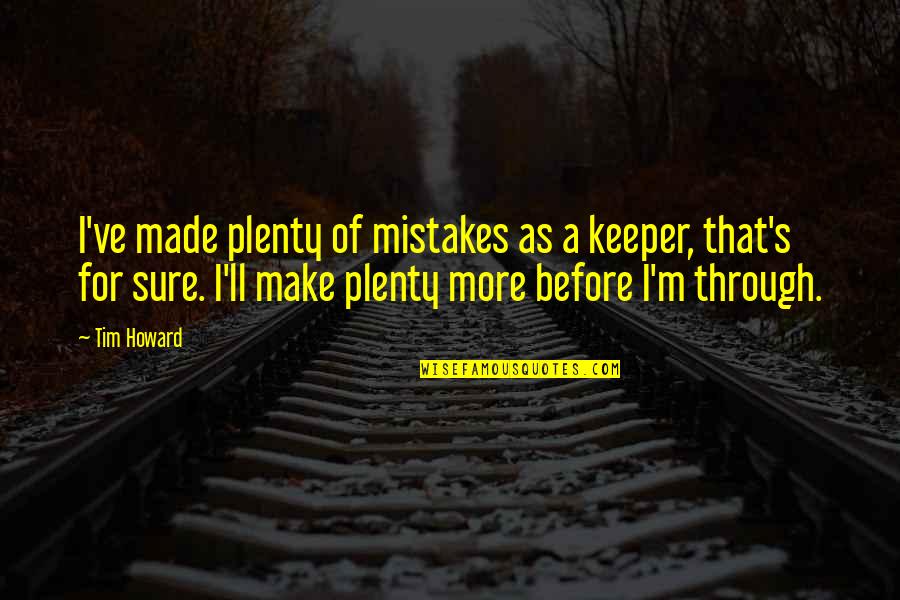 Oilfields In South Quotes By Tim Howard: I've made plenty of mistakes as a keeper, Oilfields In South Quotes By Tim Howard: I've made plenty of mistakes as a keeper,