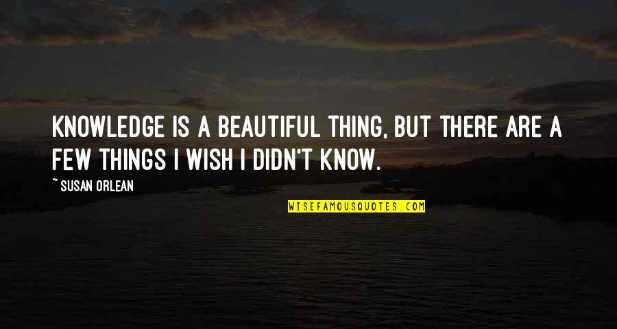 Oiliest Quotes By Susan Orlean: Knowledge is a beautiful thing, but there are