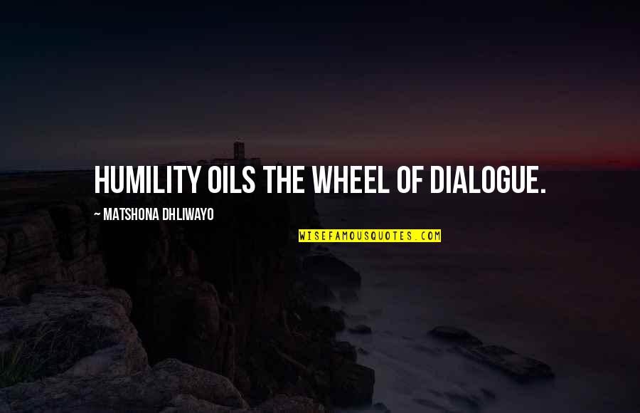 Oils Quotes By Matshona Dhliwayo: Humility oils the wheel of dialogue.