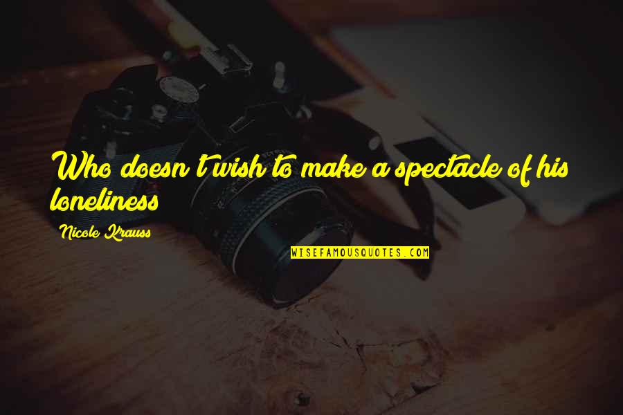 Oimanpia Quotes By Nicole Krauss: Who doesn't wish to make a spectacle of