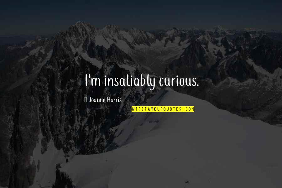 Oiro Da Quotes By Joanne Harris: I'm insatiably curious.