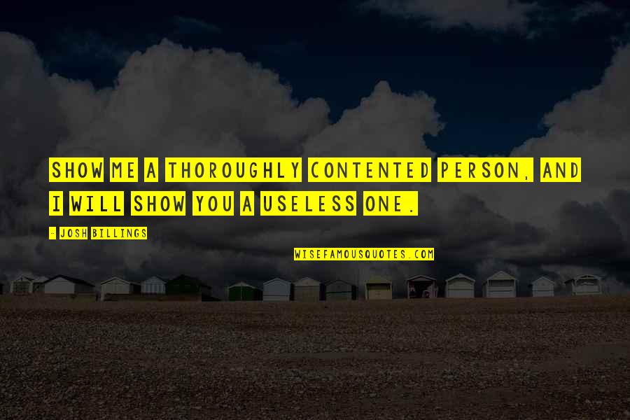 Oiro Ou Quotes By Josh Billings: Show me a thoroughly contented person, and I