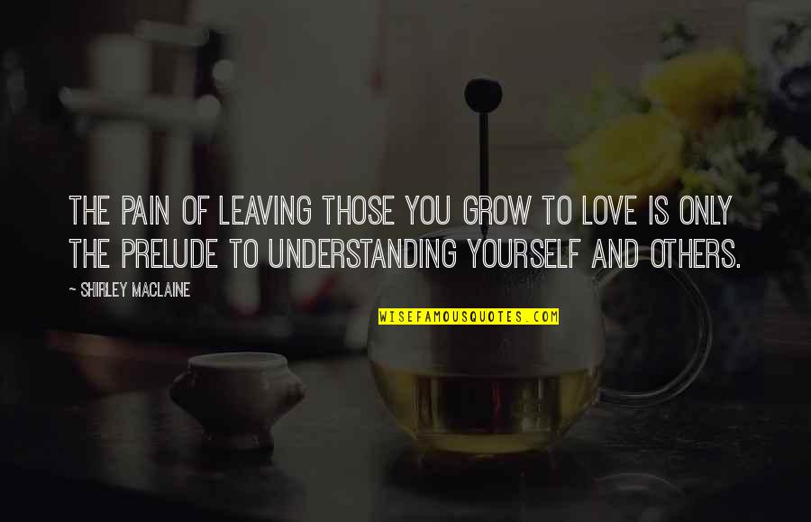 Oiro Quotes By Shirley Maclaine: The pain of leaving those you grow to Oiro Quotes By Shirley Maclaine: The pain of leaving those you grow to