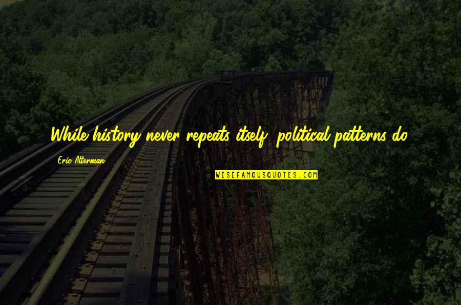 Oiseau Quotes By Eric Alterman: While history never repeats itself, political patterns do. Oiseau Quotes By Eric Alterman: While history never repeats itself, political patterns do.