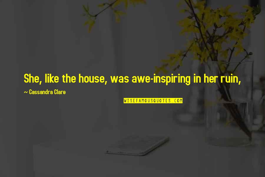 Oisin In Tir Quotes By Cassandra Clare: She, like the house, was awe-inspiring in her Oisin In Tir Quotes By Cassandra Clare: She, like the house, was awe-inspiring in her