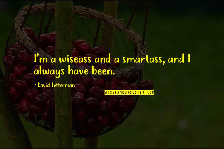 Oisin In Tir Quotes By David Letterman: I'm a wiseass and a smartass, and I Oisin In Tir Quotes By David Letterman: I'm a wiseass and a smartass, and I